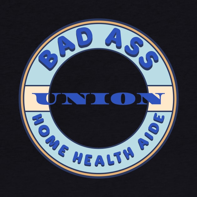 Bad Ass Union Home Health Aide by Voices of Labor